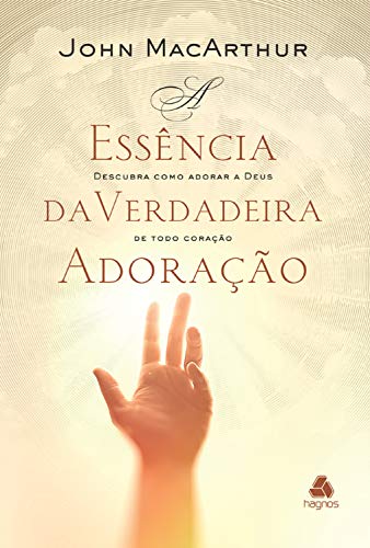 Livro PDF A essência da verdadeira adoração: Descubra como adorar a Deus de todo coração