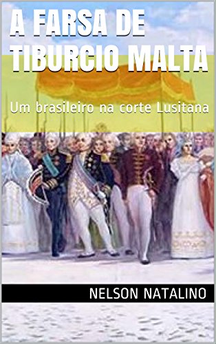 Capa do livro: A Farsa de Tiburcio Malta: Um brasileiro na corte Lusitana (A dramaturgia de Nelson Natalino Livro 2) - Ler Online pdf