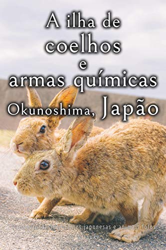 Capa do livro: A ilha de coelhos e armas químicas – Okunoshima, Japão [Volume 2] (Paisagens deslumbrantes japonesas e animais fofos) - Ler Online pdf