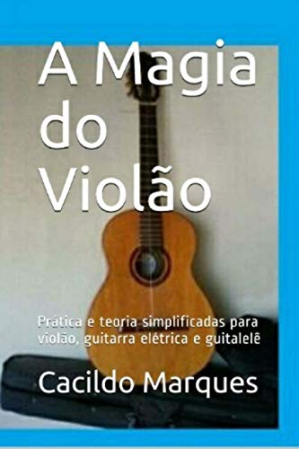Livro PDF A Magia do Violão: Prática e teoria simplificadas para violão, guitarra elétrica e guitalelê