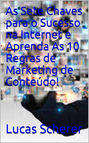 Livro PDF As Sete Chaves para o Sucesso na Internet e Aprenda As 10 Regras de Marketing de Conteúdo!