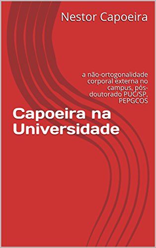 Capa do livro: Capoeira na Universidade: a não-ortogonalidade corporal externa no campus, pós-doutorado PUC/SP, PEPGCOS - Ler Online pdf