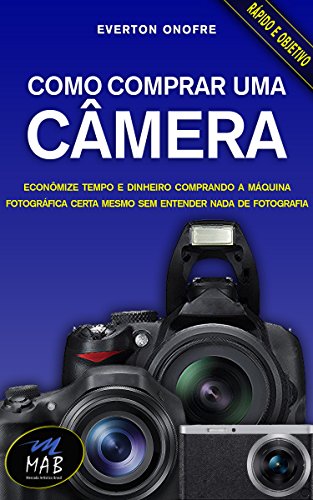 Capa do livro: Como comprar uma câmera: Economize no preço e no tempo comprando a máquina fotográfica certa para você, mesmo sem entender nada de fotografia - Ler Online pdf