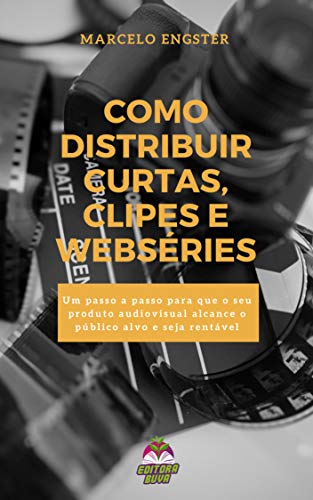 Livro PDF: Como Distribuir Curtas, Clipes e Webséries: Um passo a passo para que o seu produto audiovisual alcance o público alvo e seja rentável