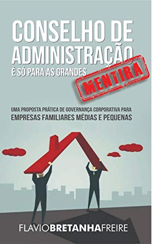 Capa do livro: Conselho de Administração é só para as Grandes… MENTIRA!: Uma Proposta Prática de Governança Corporativa para Empresas Familiares Médias e Pequenas - Ler Online pdf
