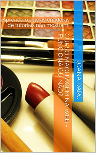 Livro PDF Curso Maquiagem na Web – Funciona ou não?: Aprenda o que as criadoras de tutoriais não mostram!