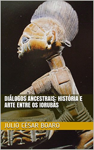 Livro PDF: Diálogos ancestrais: história e arte entre os Iorubás (Arte Africana Livro 1)