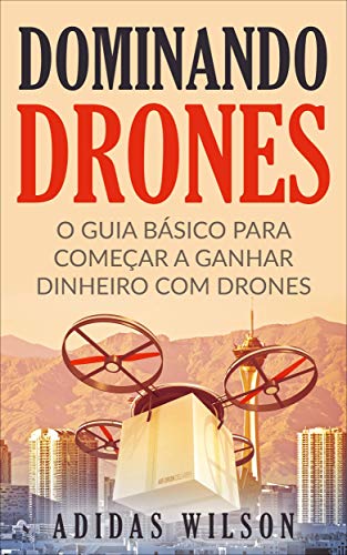 Livro PDF Dominando Drones: O Guia Básico para Começar a Ganhar Dinheiro com Drones