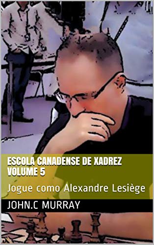 Livro PDF Escola Canadense de Xadrez Volume 5: Jogue como Alexandre Lesiège