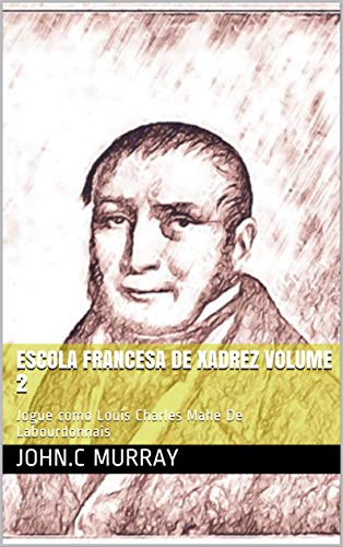Capa do livro: Escola Francesa de Xadrez Volume 2 : Jogue como Louis Charles Mahe De Labourdonnais - Ler Online pdf