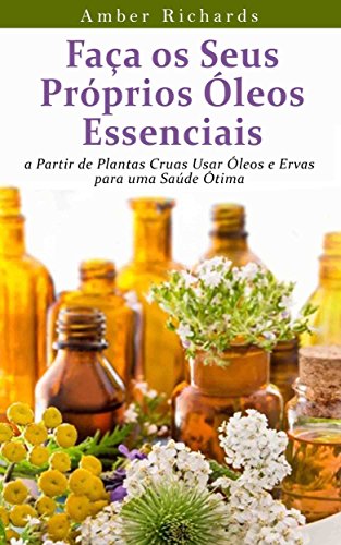 Capa do livro: Faça Os Seus Próprios Óleos Essenciais A Partir De Plantas Cruas - Ler Online pdf