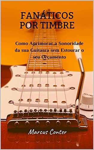 Livro PDF Fanáticos por Timbre: Como Aprimorar a Sonoridade de sua Guitarra sem Estourar seu Orçamento