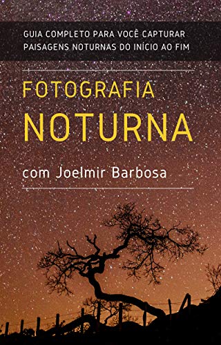 Livro PDF Fotografia Noturna com Joelmir Barbosa: Guia Completo para você capturar paisagens noturnas, do início ao fim