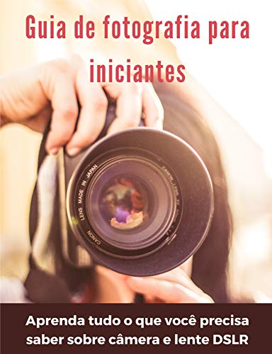 Capa do livro: Guia de fotografia para iniciantes: aprenda tudo o que você precisa saber sobre câmera e lente DSLR - Ler Online pdf