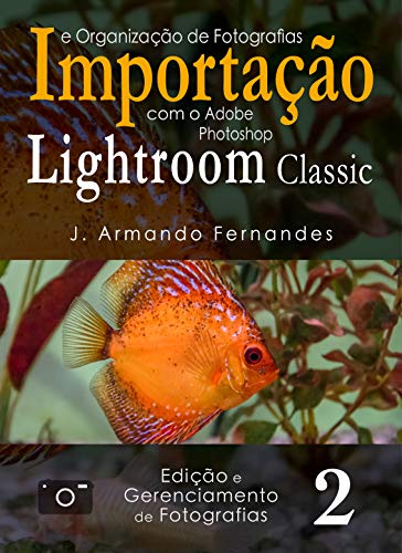 Livro PDF Importação e Organização de Fotografias: com o aplicativo Adobe Photoshop Lightroom Classic CC (Edição e Gerenciamento de Fotografias Livro 2)
