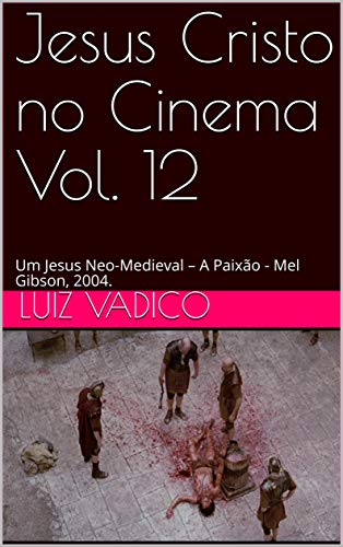 Capa do livro: Jesus Cristo no Cinema Vol. 12: Um Jesus Neo-Medieval – A Paixão – Mel Gibson, 2004. - Ler Online pdf