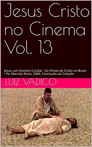 Capa do livro: Jesus Cristo no Cinema Vol. 13: Jesus, um Homem Cordial – Os Filmes de Cristo no Brasil – Pe. Marcelo Rossi, 2004. Conclusão da Coleção - Ler Online pdf