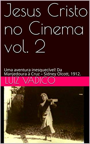 Capa do livro: Jesus Cristo no Cinema vol. 2: Uma aventura inesquecível! Da Manjedoura à Cruz – Sidney Olcott, 1912. - Ler Online pdf