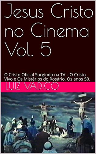 Livro PDF Jesus Cristo no Cinema Vol. 5: O Cristo Oficial Surgindo na TV – O Cristo Vivo e Os Mistérios do Rosário. Os anos 50.