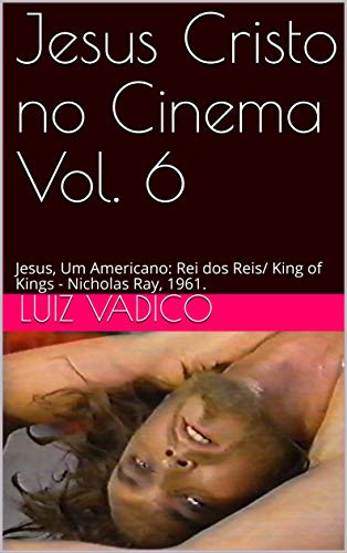 Capa do livro: Jesus Cristo no Cinema Vol. 6: Jesus, Um Americano: Rei dos Reis/ King of Kings – Nicholas Ray, 1961. - Ler Online pdf