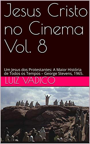 Livro PDF: Jesus Cristo no Cinema Vol. 8: Um Jesus dos Protestantes: A Maior História de Todos os Tempos – George Stevens, 1965.