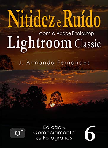 Livro PDF Nitidez e Ruído em Fotografias: com o aplicativo Adobe Photoshop Lightroom Classic CC (Edição e Gerenciamento de Fotografias Livro 6)