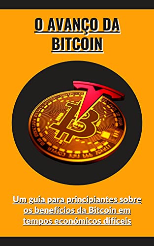 Capa do livro: O avanço da Bitcoin: Um guia para principiantes sobre os benefícios da Bitcoin em tempos económicos difíceis - Ler Online pdf