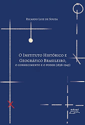 Livro PDF O Instituto Histórico e Geográfico Brasileiro: o conhecimento e o poder (1838-1945)