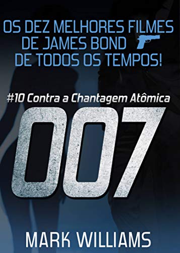 Capa do livro: Os Dez Melhores Filmes De James Bond… De Todos Os Tempos! #10: 007 Contra a Chantagem Atômica - Ler Online pdf