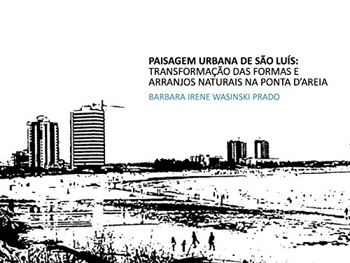 Capa do livro: Paisagem Urbana de São Luís: transformação das formas e arranjos naturais na Ponta D’Areia (Paisagem Insular Livro 1) - Ler Online pdf