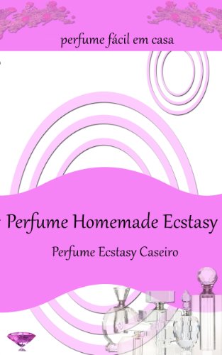 Capa do livro: Perfume Homemade Ecstasy:Perfume fácil em casa – Mais de 50 receitas de perfume caseiro - Ler Online pdf