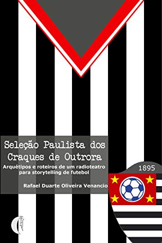 Livro PDF Seleção Paulista dos Craques de Outrora: Arquétipos e roteiros de um radioteatro para storytelling de futebol