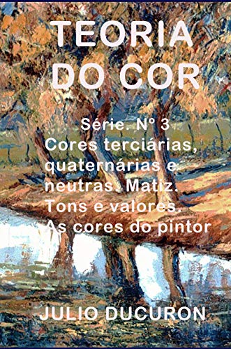 Livro PDF TEORIA DO COR: Cores terciárias, quaternárias e neutras. Matiz. Tons e valores. As cores do pintor.