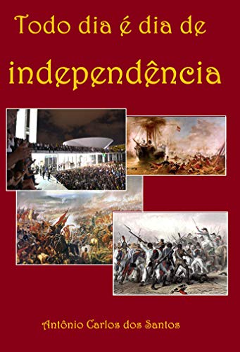 Livro PDF Todo dia é dia de Independência: Dramaturgia: da Revolta de Beckman, de 1684, à Conjuração Baiana, de 1798. (Coleção Educação, Teatro & História Livro 1)