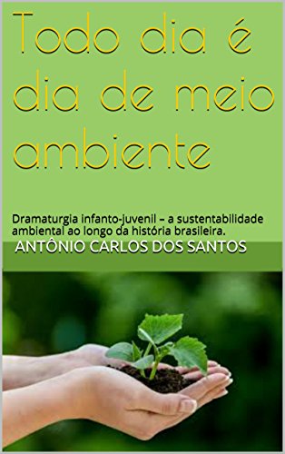 Livro PDF Todo dia é dia de meio ambiente: Dramaturgia infanto-juvenil – a sustentabilidade ambiental ao longo da história brasileira. (Coleção Educação, Teatro & História Livro 4)