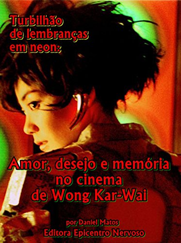 Livro PDF Turbilhão de lembranças em neon: Amor, desejo e memória no cinema de Wong Kar-Wai