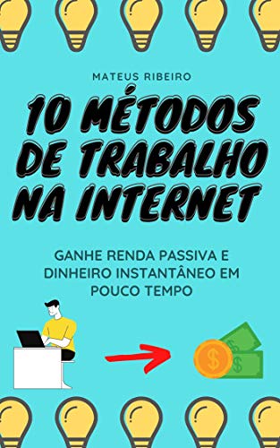 Livro PDF 10 métodos de trabalho na internet: Ganhe renda passiva e dinheiro instantâneo em pouco tempo