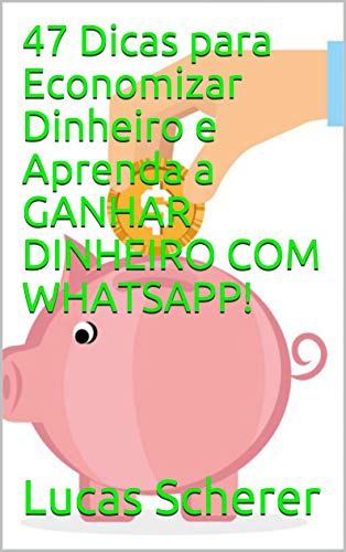 Livro PDF: 47 Dicas para Economizar Dinheiro e Aprenda a GANHAR DINHEIRO COM WHATSAPP!