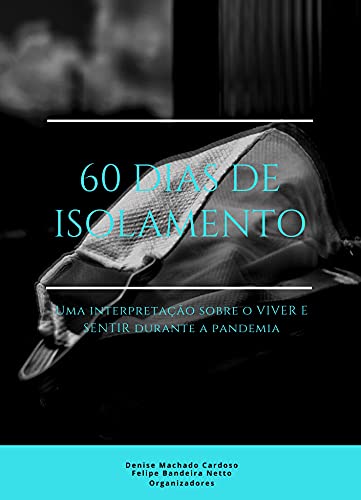 Capa do livro: 60 dias de isolamento: Uma interpretação sobre o VIVER E SENTIR durante a pandemia - Ler Online pdf
