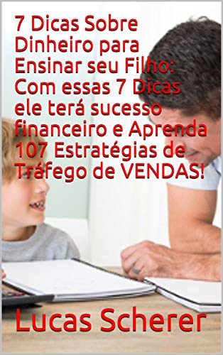 Livro PDF 7 Dicas Sobre Dinheiro para Ensinar seu Filho: Com essas 7 Dicas ele terá sucesso financeiro e Aprenda 107 Estratégias de Tráfego de VENDAS!