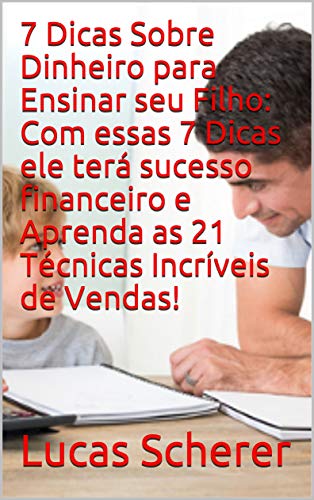 Livro PDF: 7 Dicas Sobre Dinheiro para Ensinar seu Filho: Com essas 7 Dicas ele terá sucesso financeiro e Aprenda as 21 Técnicas Incríveis de Vendas!