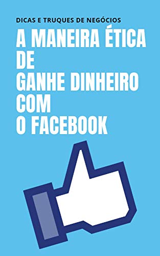 Livro PDF: A MANEIRA ÉTICA DE GANHE DINHEIRO COM O FACEBOOK