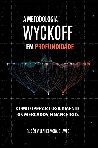 Livro PDF A Metodologia Wyckoff em Profundidade: Como operar lógicamente os mercados financeiros (Curso de Trading e Investimento: Análise Técnica Avançada Livro 1)