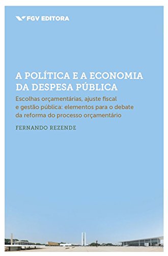 Livro PDF A política e a economia da despesa pública: escolhas orçamentárias, ajuste fiscal e gestão pública (elementos para o debate da reforma do processo orçamentário)