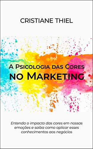Capa do livro: A Psicologia das Cores no Marketing: Entenda o impacto das cores em nossas emoções e saiba como aplicar esses conhecimentos aos negócios - Ler Online pdf