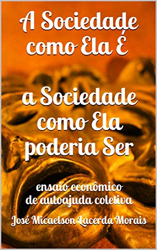 Livro PDF: A Sociedade como Ela É a Sociedade como Ela poderia Ser: ensaio econômico de autoajuda coletiva