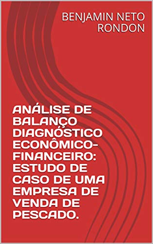 Livro PDF: ANÁLISE DE BALANÇO DIAGNÓSTICO ECONÔMICO-FINANCEIRO: ESTUDO DE CASO DE UMA EMPRESA DE VENDA DE PESCADO.