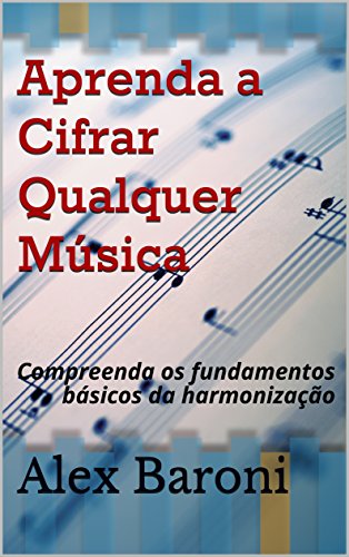 Livro PDF Aprenda a Cifrar Qualquer Música: Compreenda os fundamentos básicos da harmonização