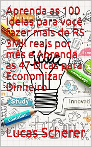 Capa do livro: Aprenda as 100 Ideias para você fazer mais de R$ 3Mil reais por mês e Aprenda as 47 Dicas para Economizar Dinheiro - Ler Online pdf