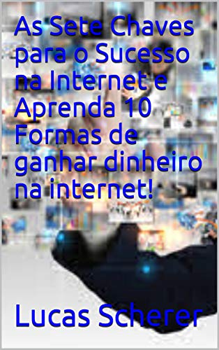 Livro PDF: As Sete Chaves para o Sucesso na Internet e Aprenda 10 Formas de ganhar dinheiro na internet!
